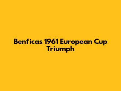 Benfica's 1961 European Cup Triumph