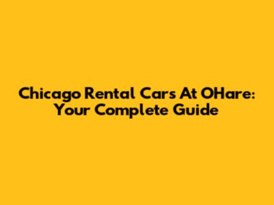 Chicago Rental Cars At O'Hare: Your Complete Guide