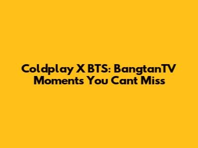 Coldplay X BTS: BangtanTV Moments You Can't Miss