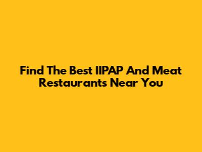 Find The Best IIPAP And Meat Restaurants Near You