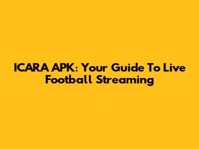ICARA APK: Your Guide To Live Football Streaming