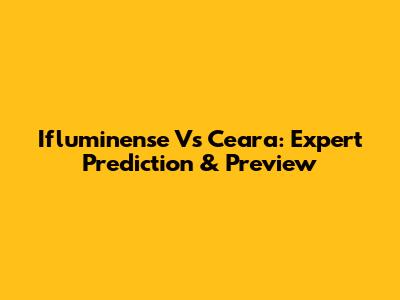 Ifluminense Vs Ceara: Expert Prediction & Preview