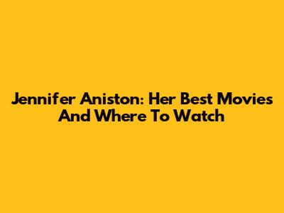 Jennifer Aniston: Her Best Movies And Where To Watch
