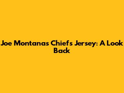 Joe Montana's Chiefs Jersey: A Look Back