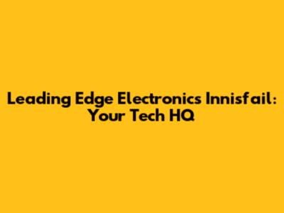 Leading Edge Electronics Innisfail: Your Tech HQ