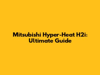 Mitsubishi Hyper-Heat H2i: Ultimate Guide