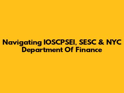 Navigating IOSCPSEI, SESC & NYC Department Of Finance
