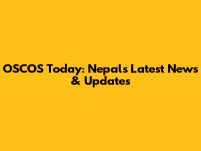 OSCOS Today: Nepal's Latest News & Updates
