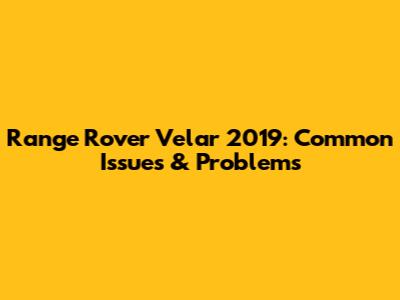 Range Rover Velar 2019: Common Issues & Problems