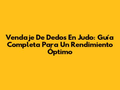 Vendaje De Dedos En Judo: Guía Completa Para Un Rendimiento Óptimo