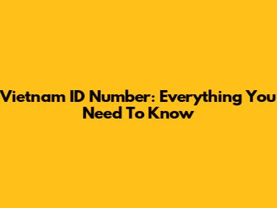 Vietnam ID Number: Everything You Need To Know